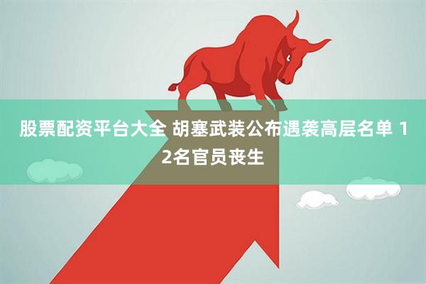 股票配资平台大全 胡塞武装公布遇袭高层名单 12名官员丧生