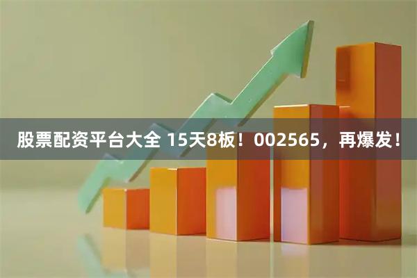 股票配资平台大全 15天8板！002565，再爆发！
