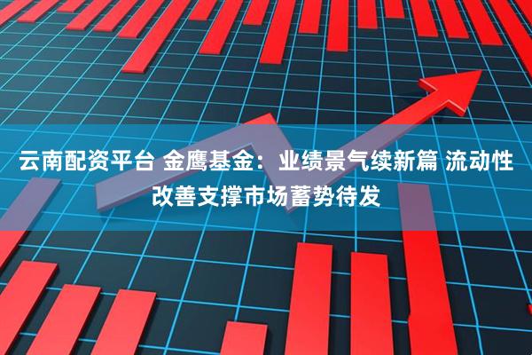 云南配资平台 金鹰基金：业绩景气续新篇 流动性改善支撑市场蓄势待发