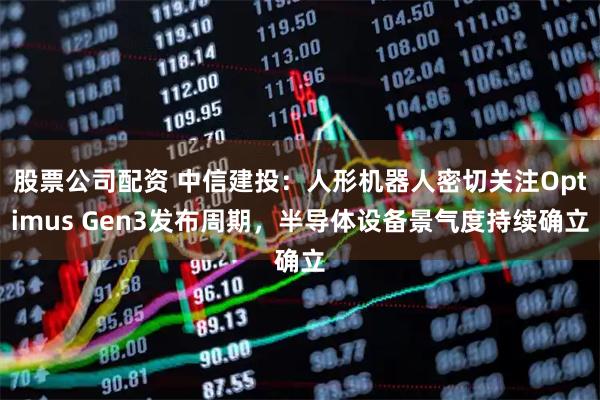 股票公司配资 中信建投：人形机器人密切关注Optimus Gen3发布周期，半导体设备景气度持续确立