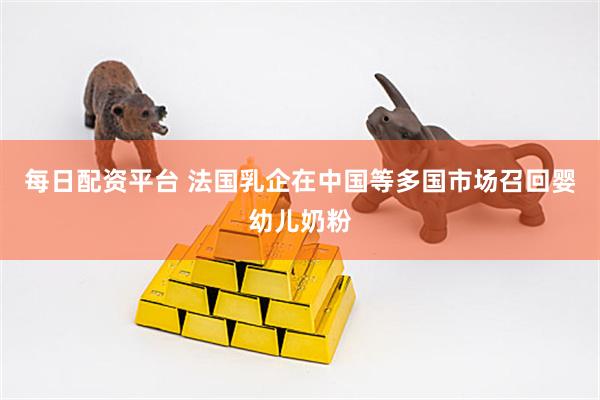 每日配资平台 法国乳企在中国等多国市场召回婴幼儿奶粉