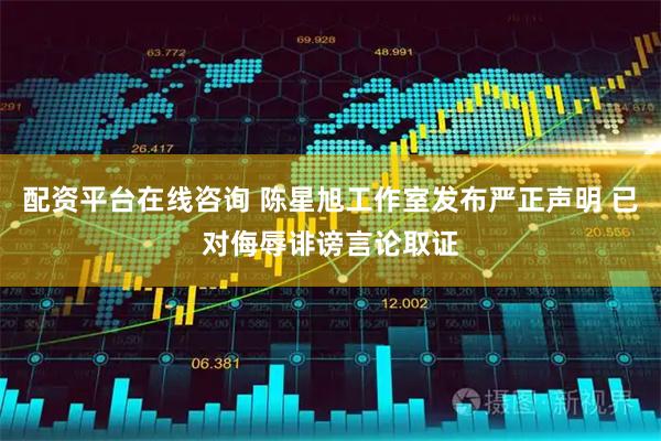 配资平台在线咨询 陈星旭工作室发布严正声明 已对侮辱诽谤言论取证