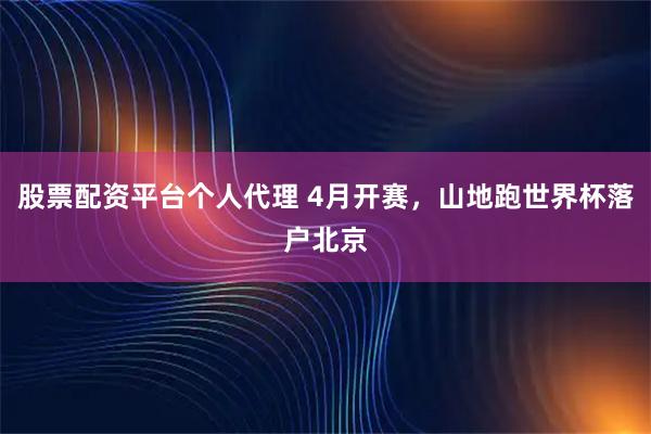 股票配资平台个人代理 4月开赛，山地跑世界杯落户北京