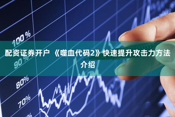 配资证券开户 《噬血代码2》快速提升攻击力方法介绍