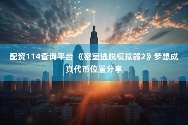 配资114查询平台 《密室逃脱模拟器2》梦想成真代币位置分享