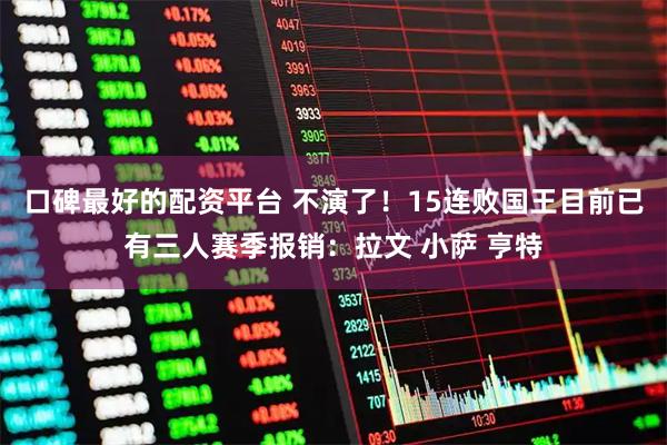 口碑最好的配资平台 不演了！15连败国王目前已有三人赛季报销：拉文 小萨 亨特