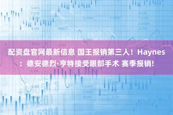 配资盘官网最新信息 国王报销第三人！Haynes：德安德烈·亨特接受眼部手术 赛季报销!