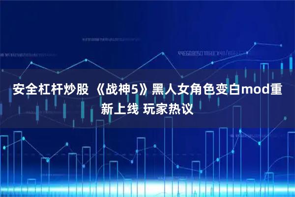 安全杠杆炒股 《战神5》黑人女角色变白mod重新上线 玩家热议