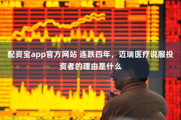 配资宝app官方网站 连跌四年，迈瑞医疗说服投资者的理由是什么